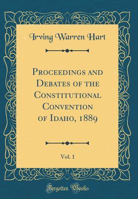 Read Proceedings and Debates of the Constitutional Convention of Idaho, 1889, Vol. 1 (Classic Reprint) - Irving Warren Hart file in PDF