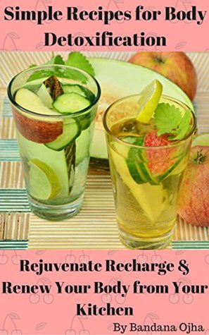 Full Download Simple Recipes for Body Detoxification: Rejuvenate , Recharge & Renew Your Body from Your Kitchen - Bandana Ojha file in ePub