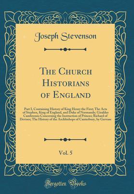Download The Church Historians of England, Vol. 5: Part I, Containing History of King Henry the First; The Acts of Stephen, King of England, and Duke of Normandy; Giraldus Cambrensis Concerning the Instruction of Princes; Richard of Devises; The History of the ARC - Joseph Stevenson file in ePub
