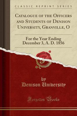 Download Catalogue of the Officers and Students of Denison University, Granville, O: For the Year Ending December 3, A. D. 1856 (Classic Reprint) - Denison University file in PDF