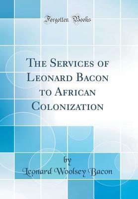 Read Online The Services of Leonard Bacon to African Colonization (Classic Reprint) - Leonard Woolsey Bacon | PDF