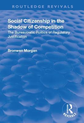 Read Online Social Citizenship in the Shadow of Competition: The Bureaucratic Politics of Regulatory Justification - Bronwen Morgan file in ePub