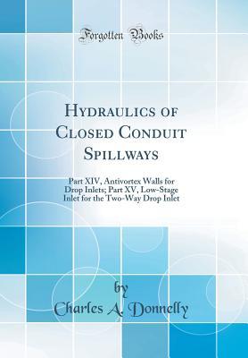 Download Hydraulics of Closed Conduit Spillways: Part XIV, Antivortex Walls for Drop Inlets; Part XV, Low-Stage Inlet for the Two-Way Drop Inlet (Classic Reprint) - Charles A Donnelly file in PDF