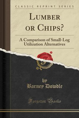 Download Lumber or Chips?: A Comparison of Small-Log Utilization Alternatives (Classic Reprint) - Barney Dowdle | PDF