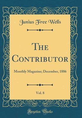 Download The Contributor, Vol. 8: Monthly Magazine; December, 1886 (Classic Reprint) - Junius Free Wells | ePub