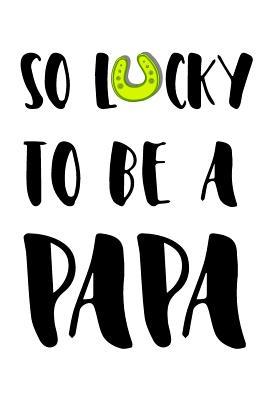 Full Download So Lucky to Be a Papa: St Patricks, 6 X 9, 108 Lined Pages (Diary, Notebook, Journal) -  file in PDF