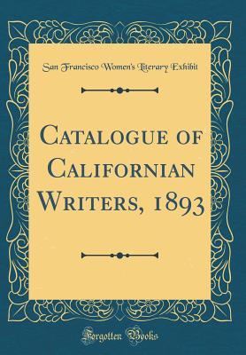 Read Catalogue of Californian Writers, 1893 (Classic Reprint) - San Francisco Women Exhibit | ePub