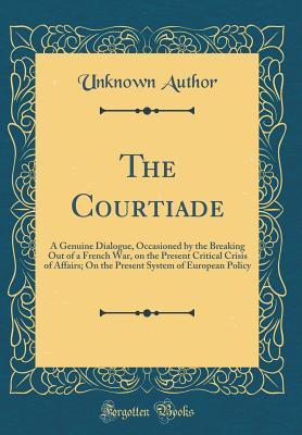 Full Download The Courtiade: A Genuine Dialogue, Occasioned by the Breaking Out of a French War, on the Present Critical Crisis of Affairs; On the Present System of European Policy (Classic Reprint) - Unknown | ePub