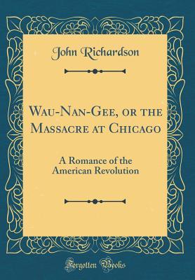 Download Wau-Nan-Gee, or the Massacre at Chicago: A Romance of the American Revolution (Classic Reprint) - John Richardson | ePub
