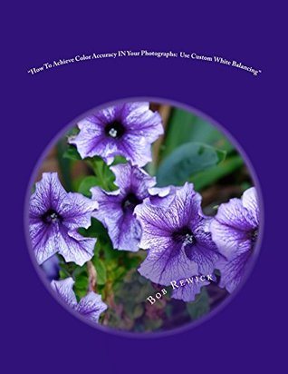 Read How To Achieve Color Accuracy IN Your Photographs: Use Custom White Balancing - Bob Rewick | PDF