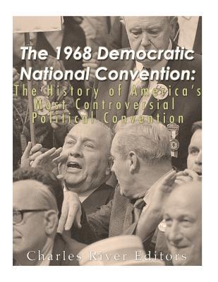 Download The 1968 Democratic National Convention: The History of America's Most Controversial Political Convention - Charles River Editors | PDF