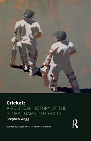 Read Online Cricket: A Political History of the Global Game, 1945-2017 - Stephen Wagg | ePub