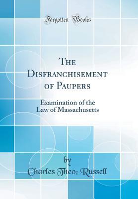 Read Online The Disfranchisement of Paupers: Examination of the Law of Massachusetts (Classic Reprint) - Charles Theo Russell file in PDF