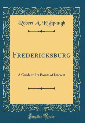 Read Fredericksburg: A Guide to Its Points of Interest (Classic Reprint) - Robert a Kishpaugh | PDF