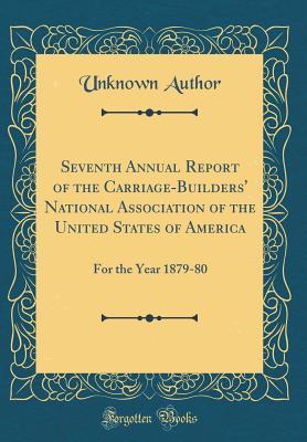 Read Online Seventh Annual Report of the Carriage-Builders' National Association of the United States of America: For the Year 1879-80 (Classic Reprint) - Unknown file in PDF