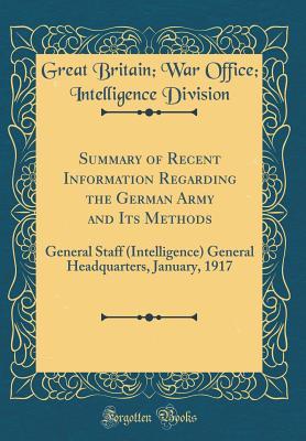 Read Summary of Recent Information Regarding the German Army and Its Methods: General Staff (Intelligence) General Headquarters, January, 1917 (Classic Reprint) - Great Britain Division file in PDF