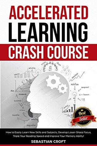 Full Download Accelerated Learning Crash Course: How to Easily Learn New Skills and Subjects, Develop Laser Sharp Focus, Triple Your Reading Speed and Improve Your Memory Ability! - Sebastian Croft | PDF