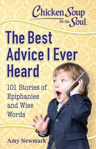 Read Chicken Soup for the Soul: The Best Advice I Ever Heard: 101 Stories of Epiphanies and Wise Words - Amy Newmark file in ePub