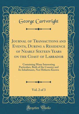 Full Download Journal of Transactions and Events, During a Residence of Nearly Sixteen Years on the Coast of Labrador, Vol. 2 of 3: Containing Many Interesting Particulars, Both of the Country and Its Inhabitants, Not Hitherto Known (Classic Reprint) - George Cartwright file in ePub