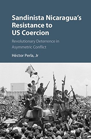 Read Sandinista Nicaragua's Resistance to US Coercion: Revolutionary Deterrence in Asymmetric Conflict (Cambridge Studies in Contentious Politics) - Jr, Héctor Perla | PDF