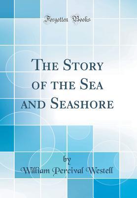 Read The Story of the Sea and Seashore (Classic Reprint) - William Percival Westell | PDF