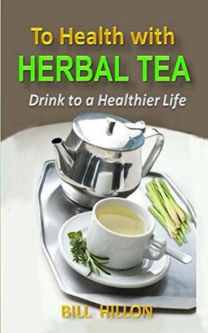 Read TO HEALTH WITH HERBAL TEA: Drink to a healthier life - BILL HILLON file in PDF
