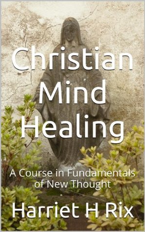 Read Christian Mind Healing: A Course in Fundamentals of New Thought - Harriet Hale Rix | ePub