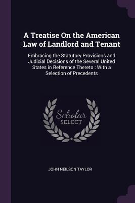 Full Download A Treatise On the American Law of Landlord and Tenant: Embracing the Statutory Provisions and Judicial Decisions of the Several United States in Reference Thereto: With a Selection of Precedents - John Neilson Taylor | PDF
