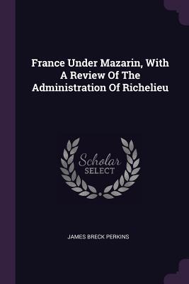 Read Online France Under Mazarin, with a Review of the Administration of Richelieu - James Breck Perkins file in ePub