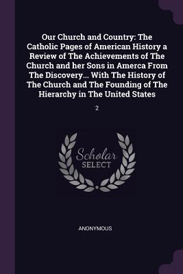 Download Our Church and Country: The Catholic Pages of American History a Review of the Achievements of the Church and Her Sons in Amerca from the Discovery with the History of the Church and the Founding of the Hierarchy in the United States: 2 - Anonymous file in ePub