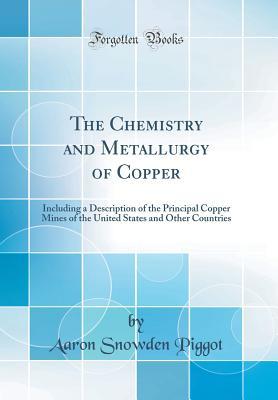 Full Download The Chemistry and Metallurgy of Copper: Including a Description of the Principal Copper Mines of the United States and Other Countries (Classic Reprint) - Aaron Snowden Piggot file in ePub
