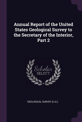 Full Download Annual Report of the United States Geological Survey to the Secretary of the Interior, Part 2 - U.S. Geological Survey file in ePub