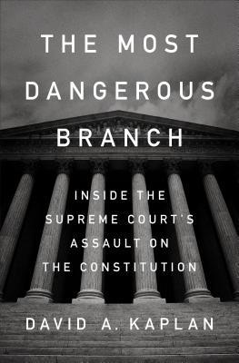 Download The Most Dangerous Branch: Inside the Supreme Court's Assault on the Constitution - David A. Kaplan | PDF