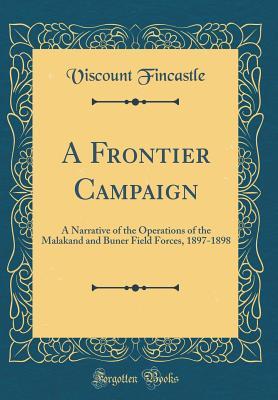 Full Download A Frontier Campaign: A Narrative of the Operations of the Malakand and Buner Field Forces, 1897-1898 (Classic Reprint) - Viscount Fincastle | ePub