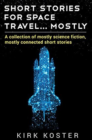 Full Download Short Stories For Space Travel Mostly: A collection of mostly science fiction, mostly connected short stories - Kirk Koster file in ePub
