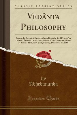 Read Online Ved�nta Philosophy: Lecture by Sw�mi Abhed�nanda on Does the Soul Exist After Death? Delivered Under the Auspices of the Ved�ndta Society, at Tuxedo Hall, New York, Sunday, December 30, 1900 (Classic Reprint) - Abhedananda Abhedananda file in ePub