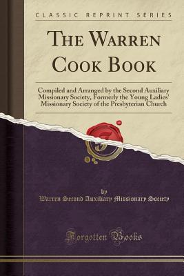 Read The Warren Cook Book: Compiled and Arranged by the Second Auxiliary Missionary Society, Formerly the Young Ladies' Missionary Society of the Presbyterian Church (Classic Reprint) - Warren Second Auxiliary Mission Society | ePub