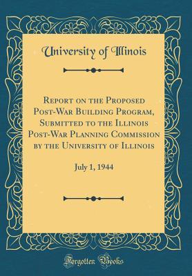 Read Online Report on the Proposed Post-War Building Program, Submitted to the Illinois Post-War Planning Commission by the University of Illinois: July 1, 1944 (Classic Reprint) - University of Illinois | ePub