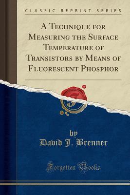 Download A Technique for Measuring the Surface Temperature of Transistors by Means of Fluorescent Phosphor (Classic Reprint) - David J Brenner file in PDF