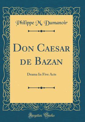 Download Don Caesar de Bazan: Drama in Five Acts (Classic Reprint) - Philippe M Dumanoir | PDF