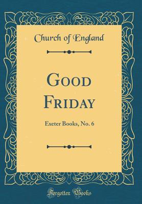 Full Download Good Friday: Exeter Books, No. 6 (Classic Reprint) - Church of England | PDF