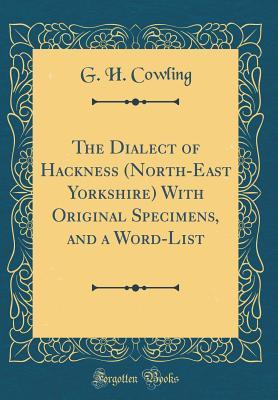 Full Download The Dialect of Hackness (North-East Yorkshire) with Original Specimens, and a Word-List (Classic Reprint) - G H Cowling file in PDF