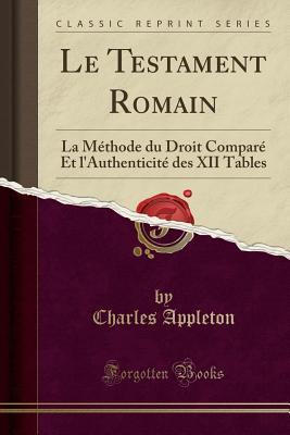 Read Online Le Testament Romain: La M�thode Du Droit Compar� Et l'Authenticit� Des XII Tables (Classic Reprint) - Charles Appleton | ePub