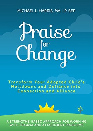Read Praise For Change: Transform Your Adopted Child's Meltdowns and Defiance into Connection and Alliance - Michael Harris file in ePub