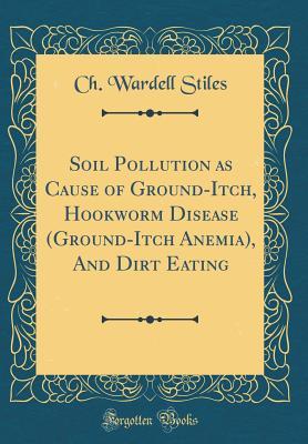 Read Online Soil Pollution as Cause of Ground-Itch, Hookworm Disease (Ground-Itch Anemia), and Dirt Eating (Classic Reprint) - Ch Wardell Stiles file in PDF