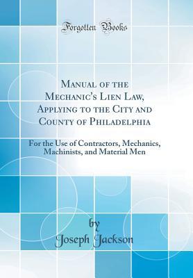 Full Download Manual of the Mechanic's Lien Law, Applying to the City and County of Philadelphia: For the Use of Contractors, Mechanics, Machinists, and Material Men (Classic Reprint) - Joseph Jackson file in PDF