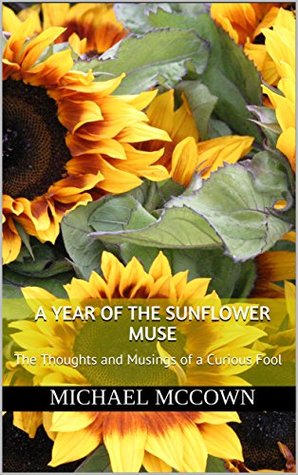 Read A Year of The Sunflower Muse: The Thoughts and Musings of a Curious Fool (TheSunflowerMuse.Com Book 1) - Michael McCown file in ePub