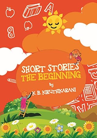 Read Online Short Stories - The Beginning: by K.B. Kiruthikarani - Kiruthikarani K.B. | PDF