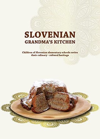Read Online Slovenian Grandma's Kitchen: Children of Slovenian elementary schools revive their culinary - cultural heritage - Anka Peljhan | ePub
