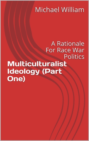 Full Download Multiculturalist Ideology (Part One): A Rationale For Race War Politics - Michael William file in PDF